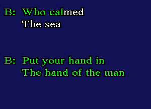 B2 Who calmed
The sea

B2 Put your hand in
The hand of the man