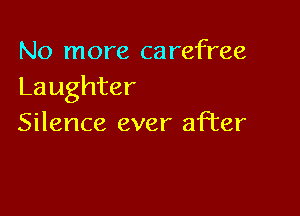 No more carefree
Laughter

Silence ever after