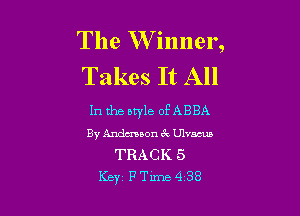 The W inner,
Takes It All

In the btyle OEABBA
By Andmaon 3w Ulvacub

TRACK 5
Key P Time 4 38