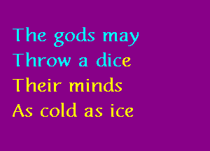 The gods may
Throw a dice

Their minds
As cold as ice