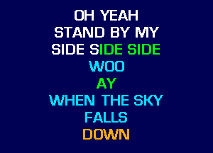 OH YEAH
STAND BY MY
SIDE SIDE SIDE

WOO

AY
WHEN THE SKY
FALLS
DOWN