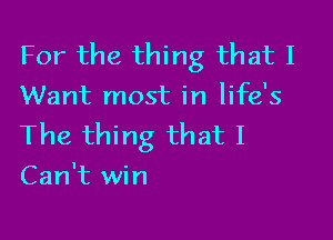 For the thing that I
Want most in life's

The thing that I
Can't win