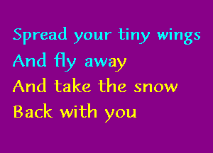 Spread your tiny wings
And fly away
And take the snow

Back with you