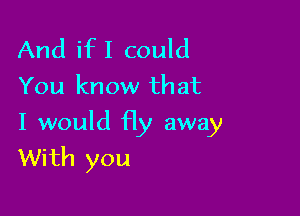 And ifI could
You know that

I would fly away
With you
