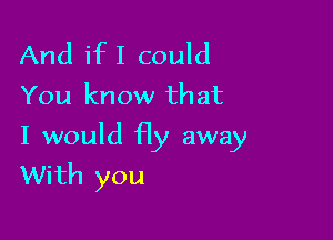 And ifI could
You know that

I would fly away
With you