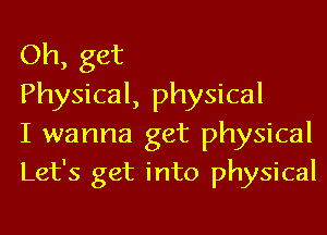 Oh, get

Physical, physical

I wanna get physical
Let's get into physical