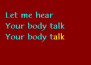 Let me hear
Your body talk

Your body talk