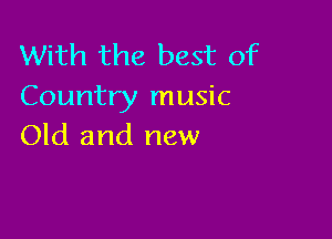 With the best of
Country music

Old and new