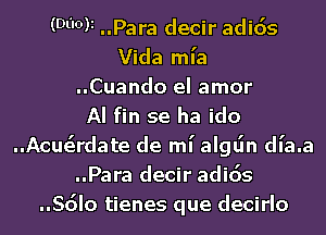 (WW ..Para decir adids
Vida ml'a
..Cuando el amor
AI fin se ha ido
..Acusirdate de mi algljn dl'a.a
..Para decir adids
..Sdlo tienes que decirlo