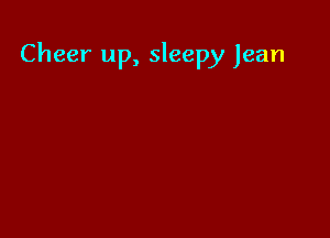 Cheer up, sleepy Jean