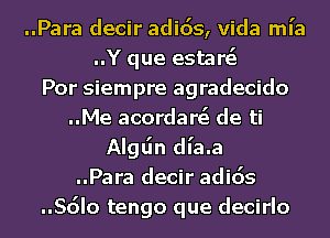 ..Para decir adids, Vida ml'a
..Y que estarc5
Por siempre agradecido
..Me acordarc3 de ti
Algljn dia.a
..Para decir adids

..Sdlo tengo que decirlo l