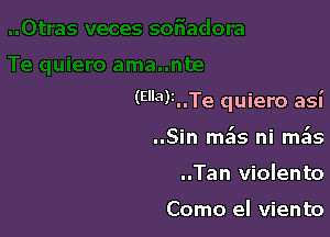 (53)i..Te quiero asi

..Sin mils ni mass
..Tan violento

Como el viento