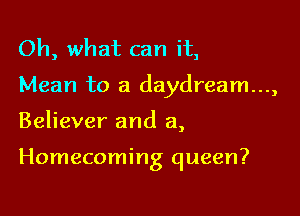 Oh, what can it,

Mean to a daydream...,

Believer and a,

Homecoming queen?