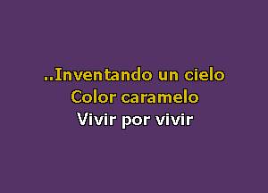 ..Inventando un cielo

Color caramelo
Vivir por vivir