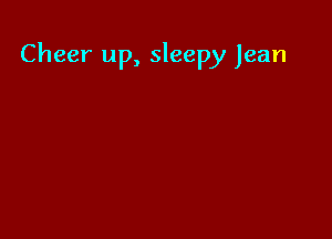 Cheer up, sleepy Jean