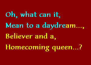 Oh, what can it,

Mean to a daydream...,

Believer and a,

Homecoming queen...?