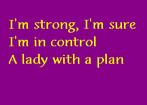 I'm strong, I'm sure
I'm in control

A lady with a plan