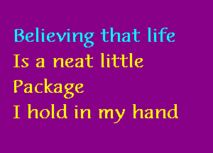 Believing that life
Is a neat little

Package
I hold in my hand