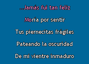 ..Jamas fui tan feliz

Mona por sentir

Tus piernecitas fraigiles

Pateando la oscun'dad

Der