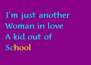 I'm just another
Woman in love

A kid out of
School