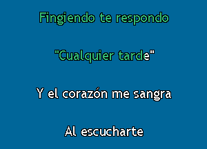 Fingiendo te respondo

Cualquier tarde

Y el corazdn me sangra

Al escucharte