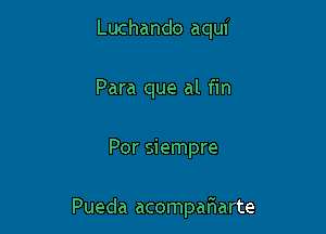 Luchando aqui
Para que al fin

Por siempre

Pueda acompafmarte