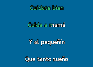 Cuidate bien

Cuida a mama'

Y al pequer'ifn

Que tanto suelao