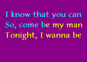 I know that you can
So, come be my man
Tonight, I wanna be