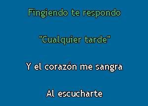 Fingiendo te respondo

Cualquier tarde

Y el corazdn me sangra

Al escucharte