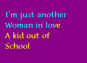 I'm just another
Woman in love

A kid out of
School