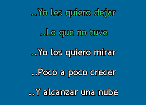 ..Yo les quiero dejar

..Lo que no tuve
..Yo los quiero mirar
..Poco a poco crecer

..Y alcanzar una nube