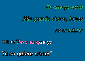 Es que ya estcis
Mas grande ahora, hfjfta

Ya crecfste

I'Hija l2Pero es que yo

Ya no quiero cre