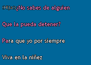 ICHijaiIIgNo sabes de alguien

Que la pueda detener?

Para que yo por siempre

Viva en la niFIez