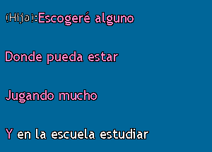 IiHijaianscogereE alguno

Donde pueda estar
Jugando mucho

Y en la escuela estudiar