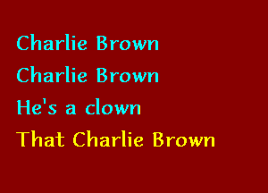 Charlie Brown

Charlie Brown

He's a clown
That Charlie Brown