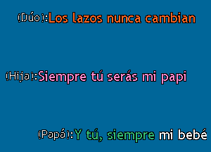 IiULioiIzLos lazos nunca cambian

'Hija'rSiempre tu seras mi papi

IiPap5'1Y tu, siempre mi beM