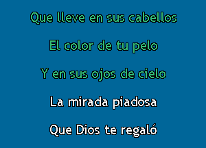 Que lleve en sus cabellos
El color de tu pelo
Y en sus ojos de cielo

La mirada piadosa

Que Dios te regald