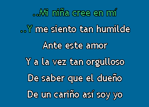 ..Mi nir'ia cree en mi
..Y me siento tan humilde
Ante este amor

Y a la vez tan orgulloso

De saber que el duer1o

De un carir10 asi soy yo I