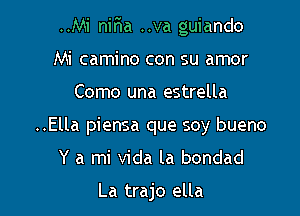 ..Mi nir'ia ..va guiando

Mi camino con su amor

Como una estrella
..Ella piensa que soy bueno
Y a mi Vida la bondad

La trajo ella