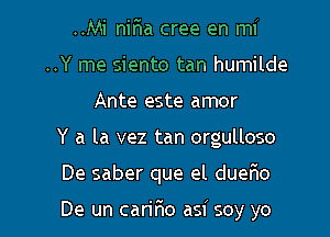 ..Mi nir'ia cree en mi
..Y me siento tan humilde
Ante este amor

Y a la vez tan orgulloso

De saber que el duer1o

De un carir10 asi soy yo I