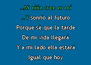 ..Mi nir1a cree en mi
..Y sonn'o al futuro

Porque E que la tarde

De mi Vida llegarei

Y a mi lado ella estara

lgual que hoy