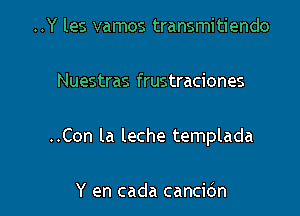 ..Y les vamos transmitiendo

Nuestras frustraciones

..Con la leche templada

Y en cada cancidn