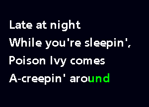 Late at night
While you're sleepin',

Poison Ivy comes
A-creepin' around