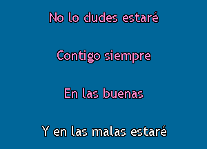 No lo dudes estam

Contigo siempre

En las buenas

Y en las malas estare'