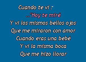 (Hablado)
..Hoy te mire3
Y vi 105 mismos beuos ojos

Que me miraron con amor
Cuando er