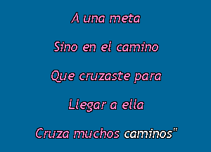 A una meta

Sino en el camino

Que cruzaste para

Liegar a 9110

C ruza muchos caminos