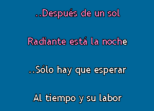 ..Despu3 de un sol

Radiante esta la noche

..Sc5lo hay que esperar

Al tiempo y su labor