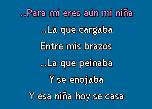 ..Para mi eres aUn mi nir1a
..La que cargaba
Entre mis brazos
..La que peinaba

Y se enojaba

Y esa niria hoy se casa