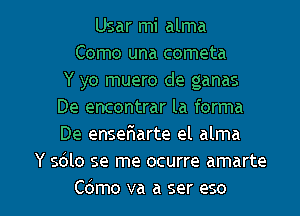 Usar mi alma
Como una cometa
Y yo muero de ganas
De encontrar la forma
De enseriarte el alma
Y 5le se me ocurre amarte

Cdmo va a ser eso l