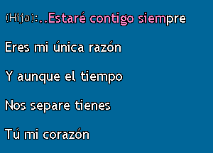 IiHijaiIz..Estar62 contigo siempre

Eres mi Unica razo'n
Y aunque el tiempo
Nos separe tienes

Tu mi corazdn